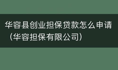 华容县创业担保贷款怎么申请（华容担保有限公司）