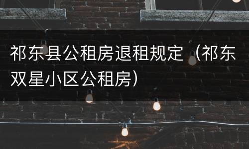 祁东县公租房退租规定（祁东双星小区公租房）