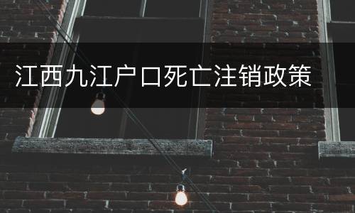 江西九江户口死亡注销政策