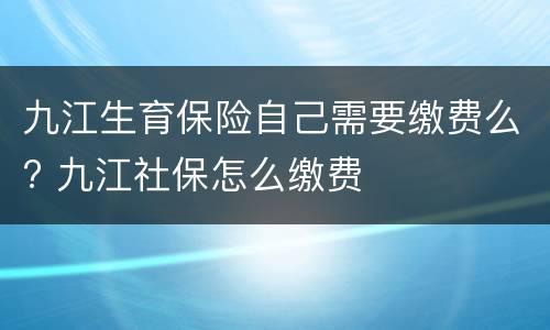 九江生育保险自己需要缴费么? 九江社保怎么缴费