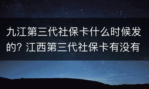 九江第三代社保卡什么时候发的? 江西第三代社保卡有没有发行