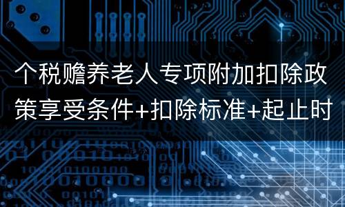 个税赡养老人专项附加扣除政策享受条件+扣除标准+起止时间