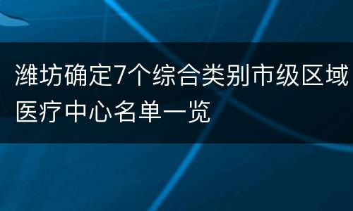 潍坊确定7个综合类别市级区域医疗中心名单一览