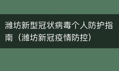 潍坊新型冠状病毒个人防护指南（潍坊新冠疫情防控）