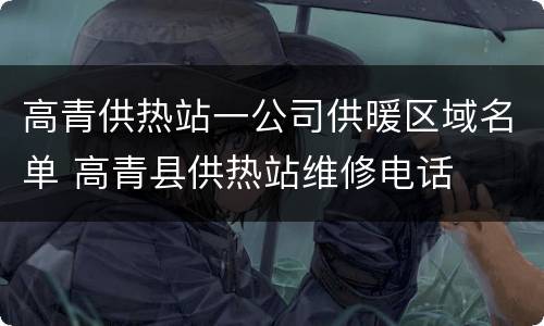 高青供热站一公司供暖区域名单 高青县供热站维修电话