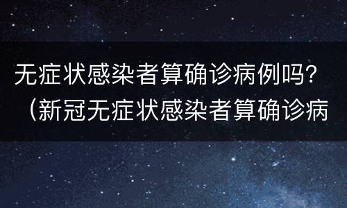 无症状感染者算确诊病例吗？（新冠无症状感染者算确诊病例吗）