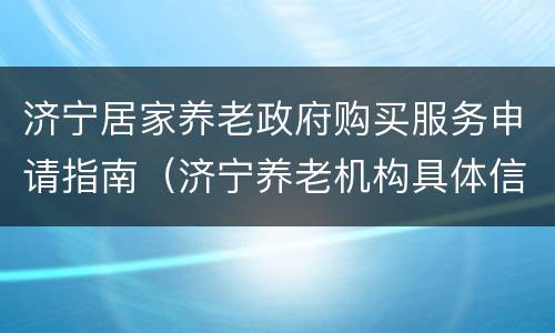 济宁居家养老政府购买服务申请指南（济宁养老机构具体信息）