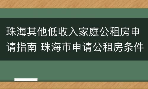 珠海其他低收入家庭公租房申请指南 珠海市申请公租房条件