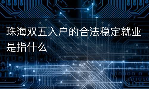 珠海双五入户的合法稳定就业是指什么