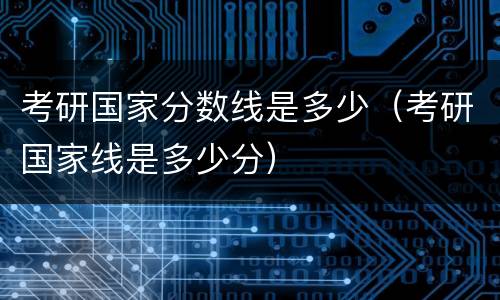 考研国家分数线是多少（考研国家线是多少分）