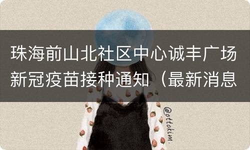 珠海前山北社区中心诚丰广场新冠疫苗接种通知（最新消息）
