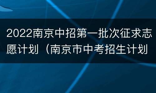 2022南京中招第一批次征求志愿计划（南京市中考招生计划）