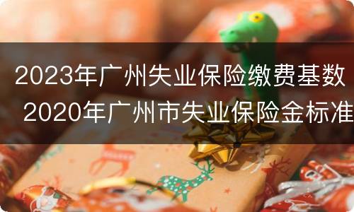 2023年广州失业保险缴费基数 2020年广州市失业保险金标准