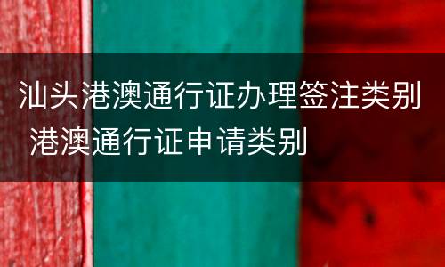 汕头港澳通行证办理签注类别 港澳通行证申请类别