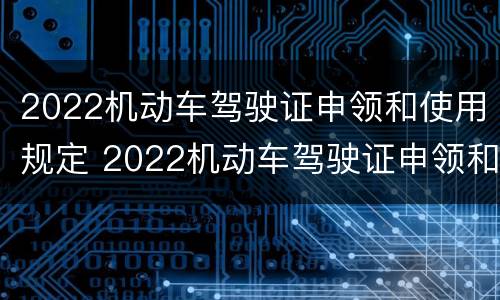 2022机动车驾驶证申领和使用规定 2022机动车驾驶证申领和使用规定B2
