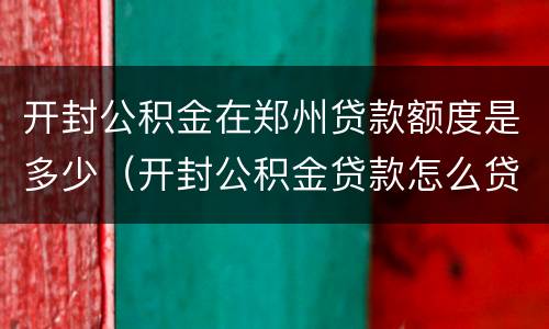 开封公积金在郑州贷款额度是多少（开封公积金贷款怎么贷额度是多少）