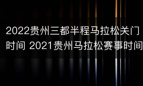 2022贵州三都半程马拉松关门时间 2021贵州马拉松赛事时间表