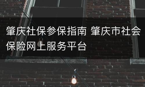 肇庆社保参保指南 肇庆市社会保险网上服务平台