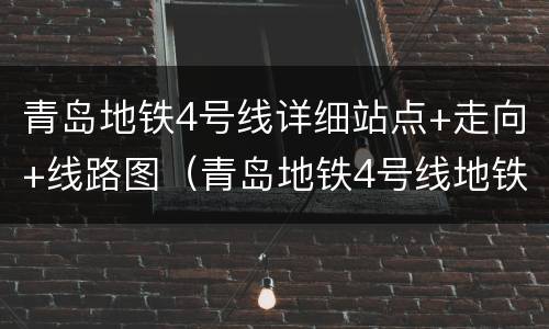 青岛地铁4号线详细站点+走向+线路图（青岛地铁4号线地铁站点线路图）