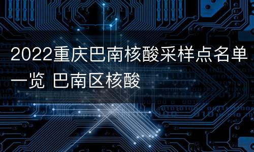 2022重庆巴南核酸采样点名单一览 巴南区核酸
