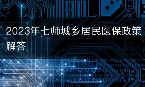 2023年七师城乡居民医保政策解答