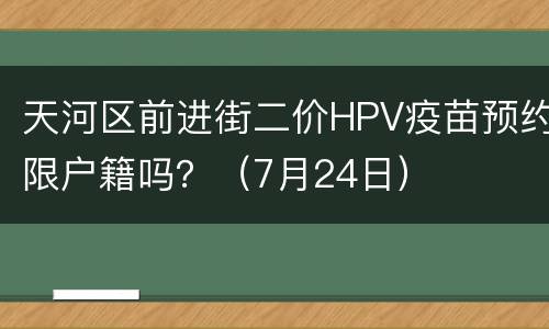 天河区前进街二价HPV疫苗预约限户籍吗？（7月24日）
