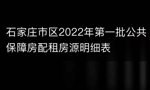 石家庄市区2022年第一批公共保障房配租房源明细表