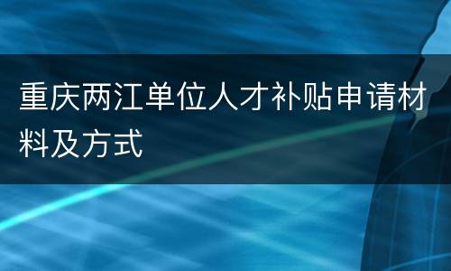 重庆两江单位人才补贴申请材料及方式