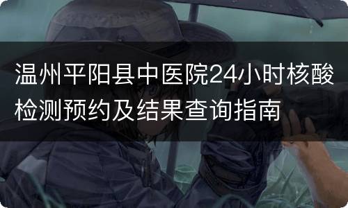 温州平阳县中医院24小时核酸检测预约及结果查询指南