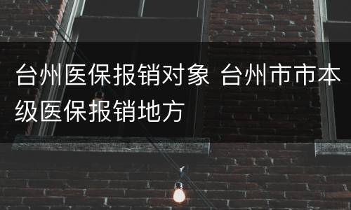 台州医保报销对象 台州市市本级医保报销地方