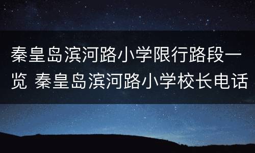 秦皇岛滨河路小学限行路段一览 秦皇岛滨河路小学校长电话