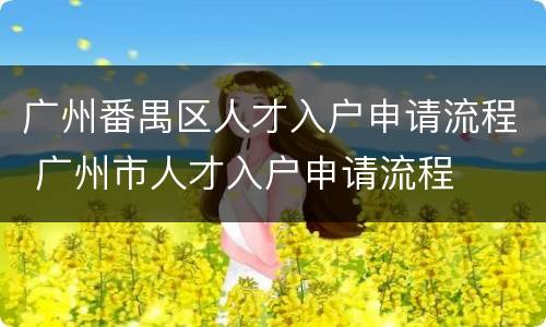 广州番禺区人才入户申请流程 广州市人才入户申请流程