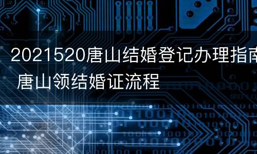 2021520唐山结婚登记办理指南 唐山领结婚证流程