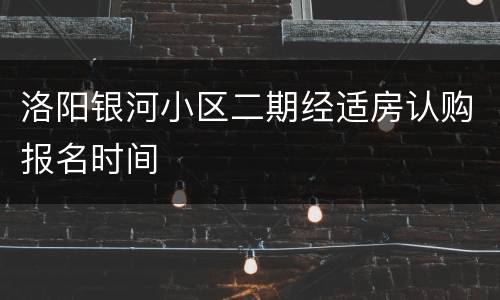 洛阳银河小区二期经适房认购报名时间