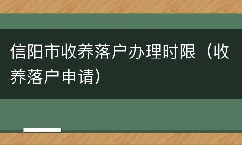 信阳市收养落户办理时限（收养落户申请）