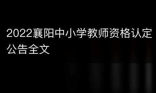 2022襄阳中小学教师资格认定公告全文