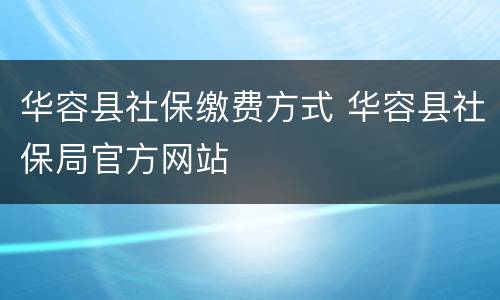 华容县社保缴费方式 华容县社保局官方网站