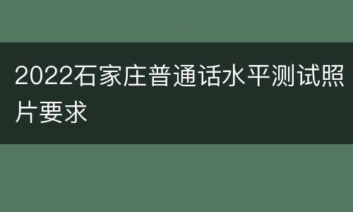 2022石家庄普通话水平测试照片要求