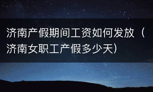 济南产假期间工资如何发放（济南女职工产假多少天）