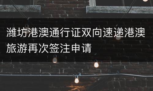 潍坊港澳通行证双向速递港澳旅游再次签注申请