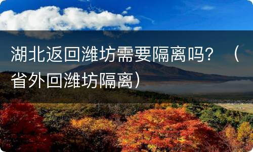 湖北返回潍坊需要隔离吗？（省外回潍坊隔离）