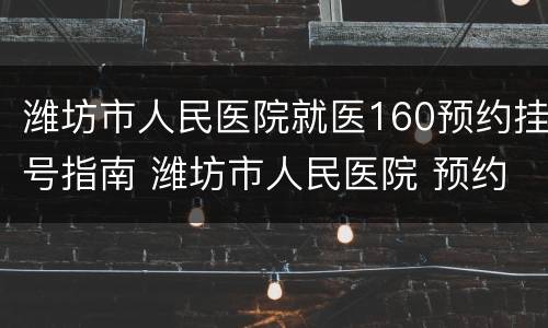 潍坊市人民医院就医160预约挂号指南 潍坊市人民医院 预约