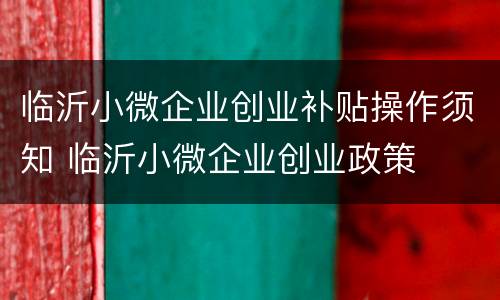 临沂小微企业创业补贴操作须知 临沂小微企业创业政策