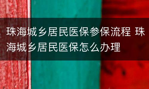 珠海城乡居民医保参保流程 珠海城乡居民医保怎么办理