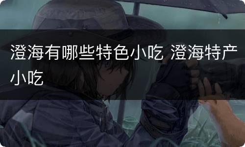 澄海有哪些特色小吃 澄海特产小吃