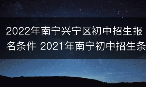 2022年南宁兴宁区初中招生报名条件 2021年南宁初中招生条件