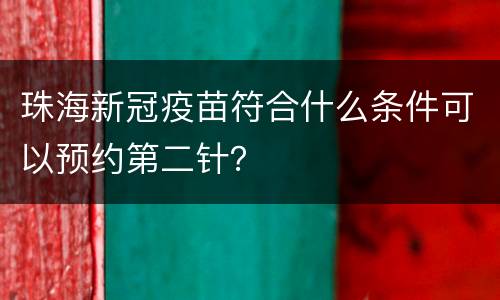 珠海新冠疫苗符合什么条件可以预约第二针？