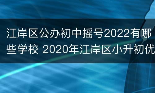 江岸区公办初中摇号2022有哪些学校 2020年江岸区小升初优录