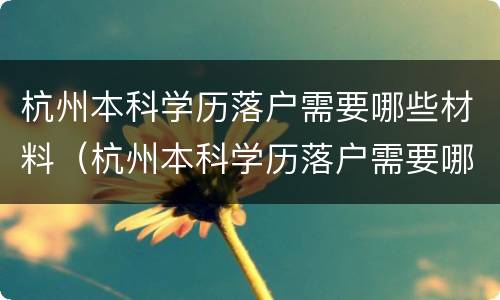 杭州本科学历落户需要哪些材料（杭州本科学历落户需要哪些材料和手续）