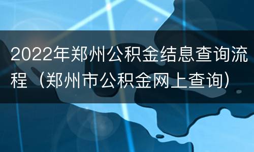 2022年郑州公积金结息查询流程（郑州市公积金网上查询）